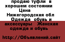 продаю туфли  в хорошем состоянии  › Цена ­ 500 - Нижегородская обл. Одежда, обувь и аксессуары » Женская одежда и обувь   